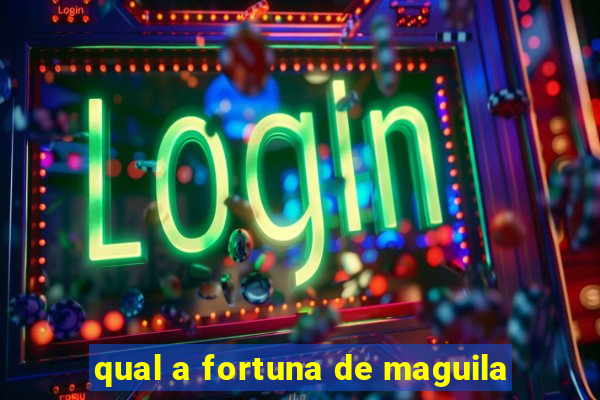 qual a fortuna de maguila